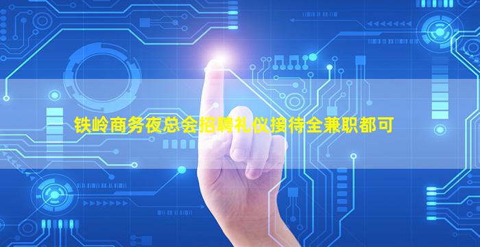 铁岭商务夜总会招聘礼仪接待全兼职都可